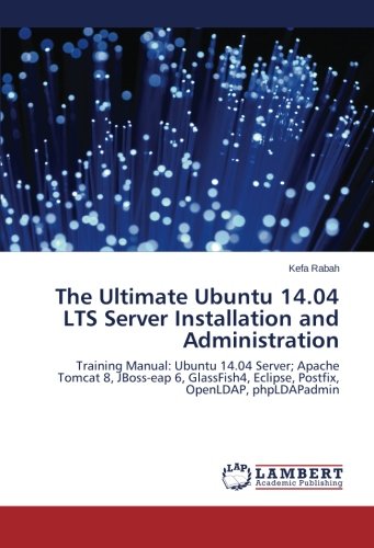 The Ultimate Ubuntu 14.04 LTS Server Installation and Administration: Training Manual: Ubuntu 14.04 Server; Apache Tomcat 8, JBoss-eap 6, GlassFish4, Eclipse, Postfix, OpenLDAP, phpLDAPadmin