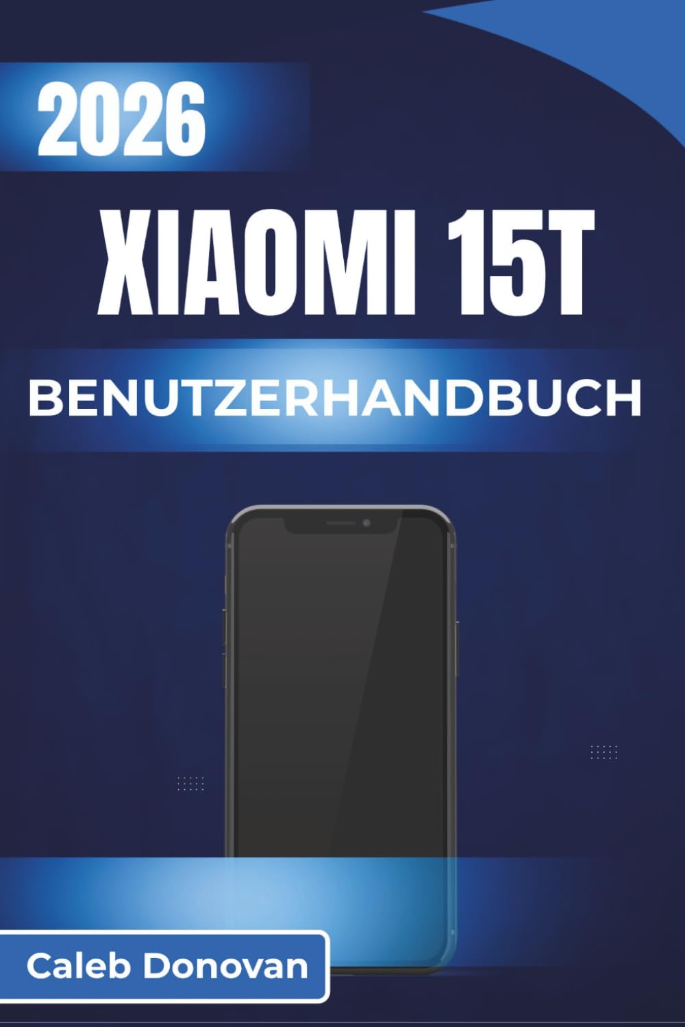 XIAOMI 15T BENUTZERHANDBUCH 2026: Einrichten, Sichern und Personalisieren Ihres Geräts bei gleichzeitiger Verbesserung von Leistung und Akkulaufzeit für den täglichen Gebrauch