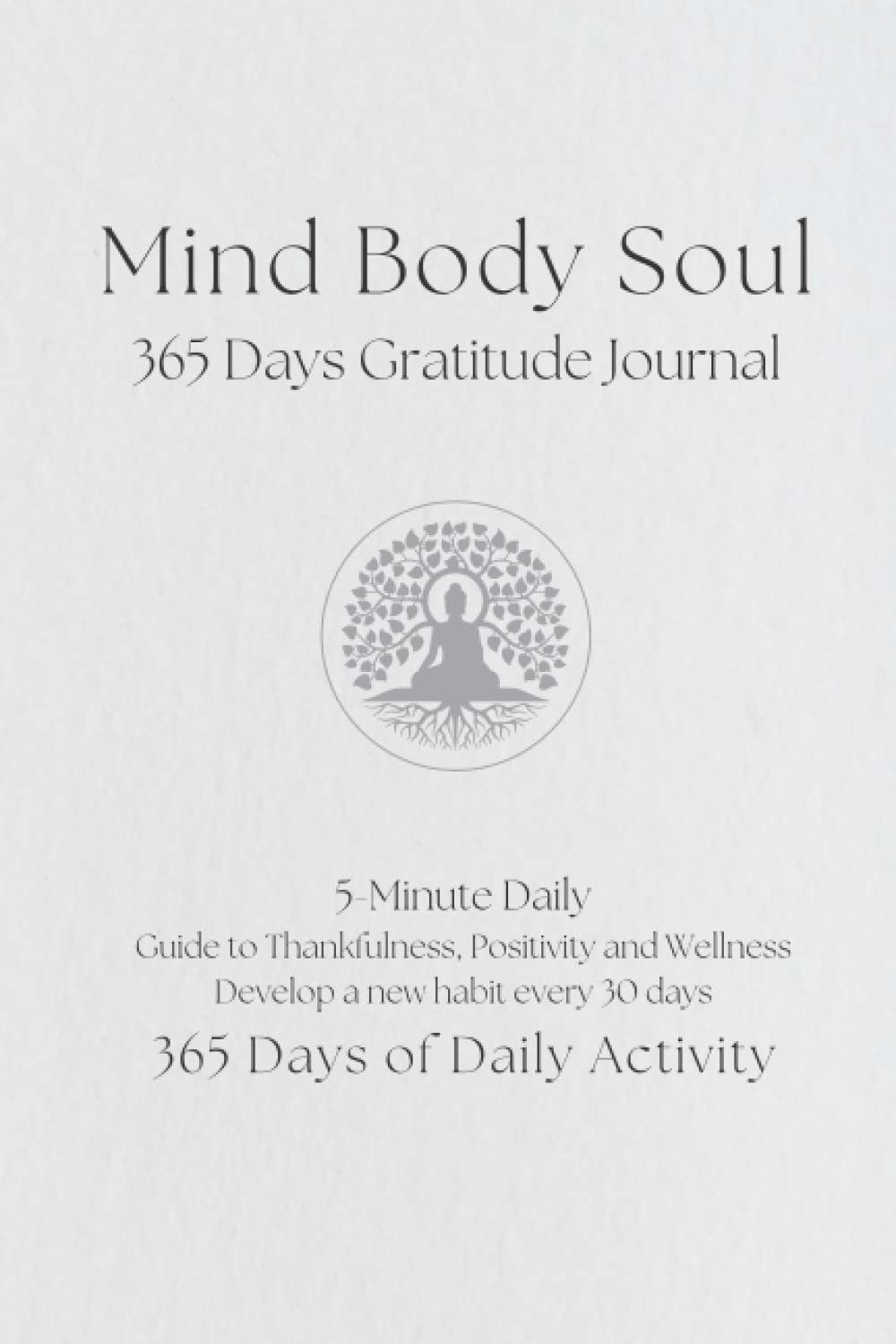 Mind Body Soul 365 Days Gratitude Journal: Gratitude Journal 5-Minute Daily, Guide to Thankfulness, Positivity and Wellness, Develop a new habit every 30 days, 365 Days of Daily Activity
