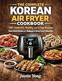 The Complete Korean Air Fryer Cookbook: 150+ Authentic, Healthy, and Crispy Recipes from Fried Chicken and Bulgogi to Street Food & Banchan (English Edition)