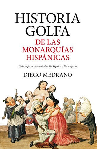 Historia golfa de las monarquías hispánicas: Guía regia de descarriados: De Sigerico a Urdangarí Historia golfa de las monarquías hispánicas: Guía regia de descarriados: De Sigerico a Urdangarí