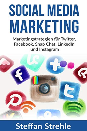 Social Media Marketing: Marketingstrategien für Twitter, Facebook, Snap Chat, LinkedIn und Instagra Social Media Marketing: Marketingstrategien für Twitter, Facebook, Snap Chat, LinkedIn und Instagra