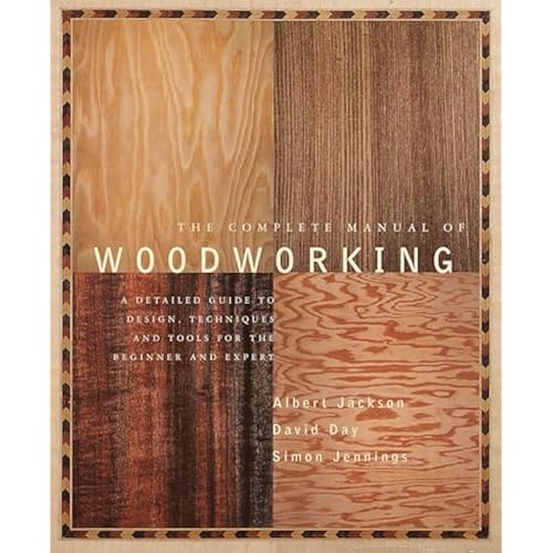 The Complete Manual of Woodworking: A Detailed Guide to Design, Techniques, and Tools for the Beginner and Expert