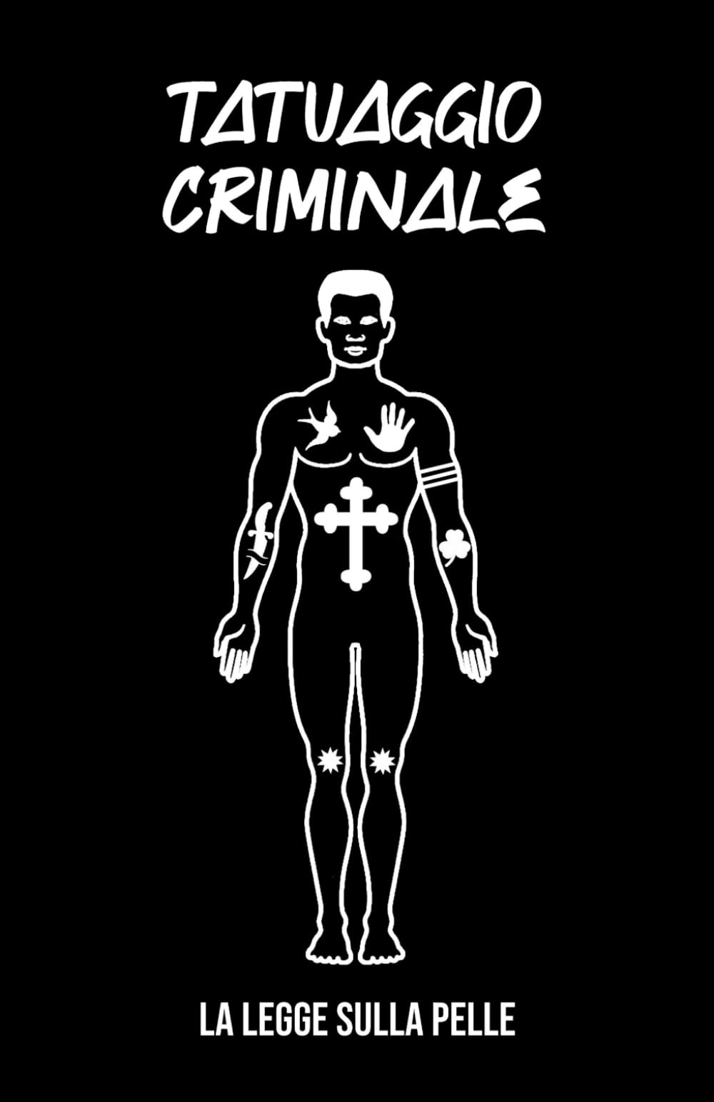 TATUAGGIO CRIMINALE La Legge sulla Pelle: I significati dei tattoo Segreti e pubblici di Gangster / Mafiosi / Malavitosi