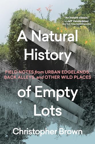 Cover of A Natural History of Empty Lots: Field Notes from Urban Edgelands, Back Alleys, and Other Wild Places