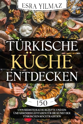 Türkische Küche entdecken: 150 unwiderstehliche Rezepte und ein umfassender Leitfaden für die Kunst der türkischen Kochtradition (German Edition)