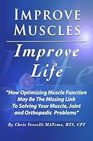 Improve Muscles- Improve Life: A Comprehensive Exposé On How Optimizing Muscle Function May Be the Missing Link To Getting What You Want From Your Body 1492230251 Book Cover