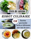 Livre de cuisine robot culinaire: 150 Recettes gourmandes Faciles et délicieuses pour tous les jours