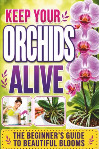 Keep Your Orchids Alive: The Grower’s Guide to Cultivating Beauti...