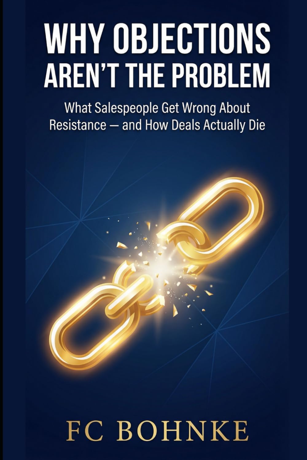 Why Objections Aren’t the Problem: What Salespeople Get Wrong About Resistance — and How Deals Actually Die: 3 (The Objection Handler's Library)