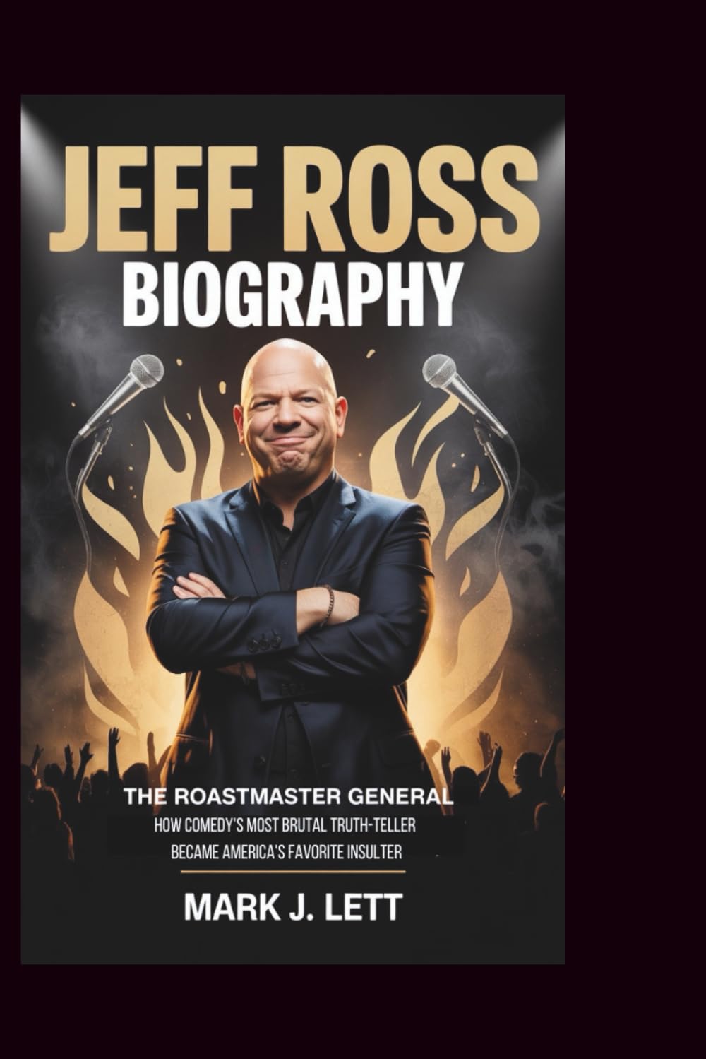 JEFF ROSS BIOGRAPHY: The Roastmaster General: How Comedy's Most Brutal Truth-Teller Became America's Favorite Insulter