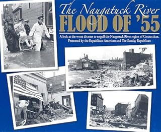 The Naugatuck River Flood of '55: A Look Back at the Worst Disaster to Engulf the Naugatuck River Region of Connecticut