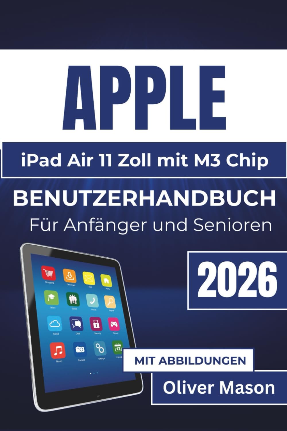 APPLE iPad Air 11Zoll mit M3 Chip BENUTZERHANDBUCH Für Anfänger und Senioren 2026: Maximieren Sie die Leistung Ihres Geräts, optimieren Sie die ... und Datenschutzeinstellungen mit Leichtigkeit