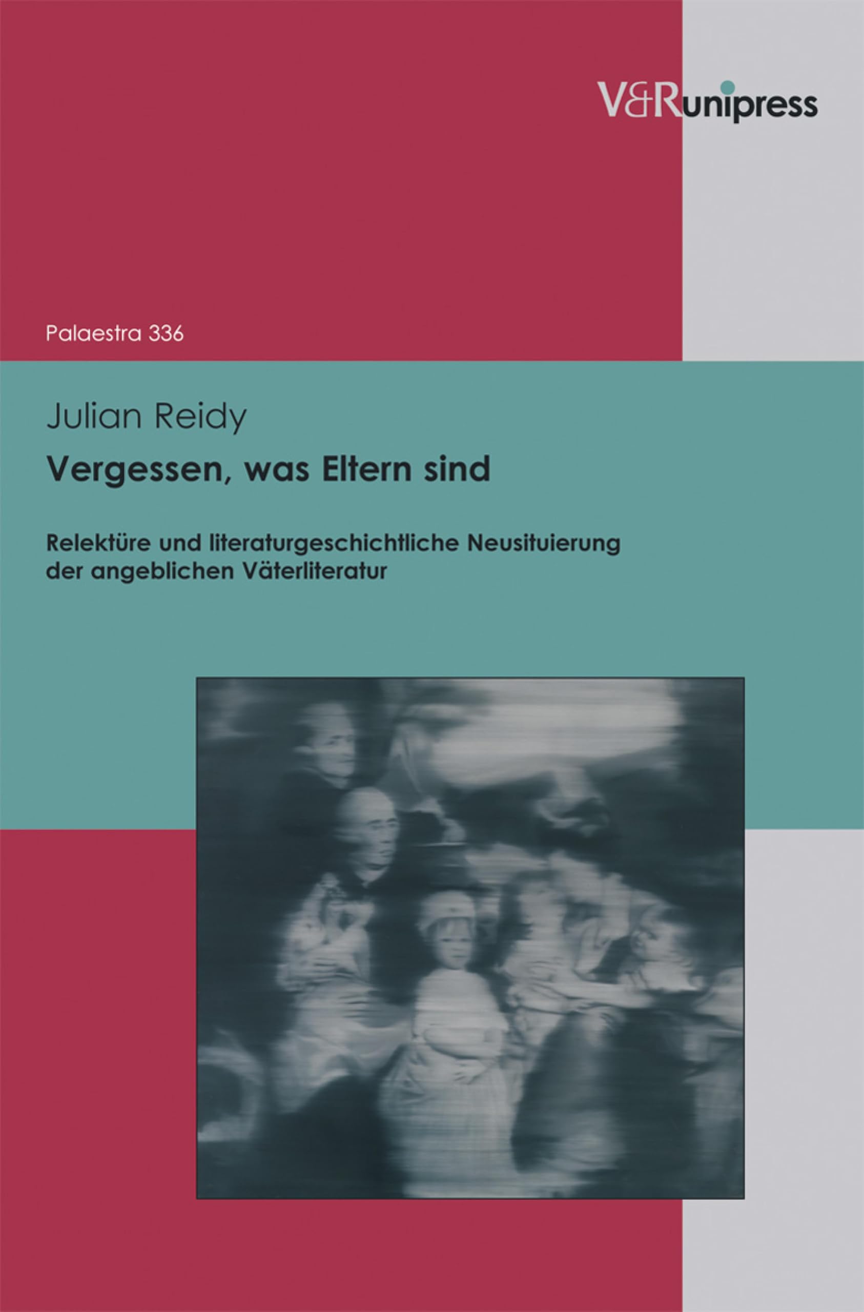 Vergessen, was Eltern sind: Relektüre und literaturgeschichtliche Neusituierung der angeblichen Väterliteratur (Palaestra 336)