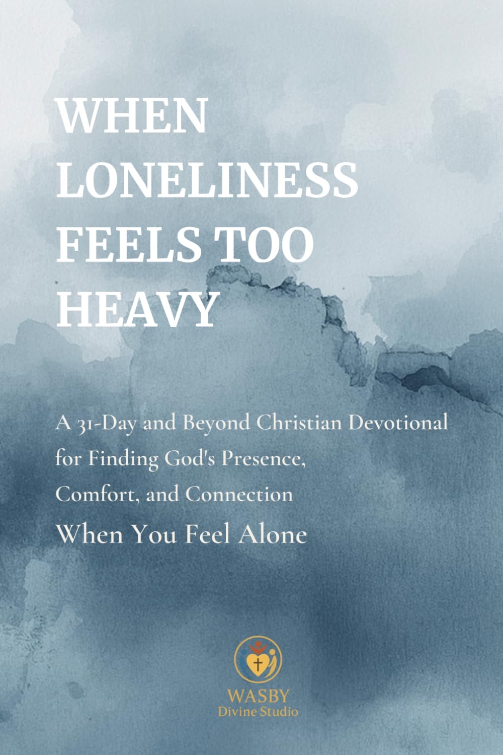When Loneliness Feels Too Heavy: A 31-Day and Beyond Christian Devotional for Finding God’s Presence, Comfort, and Connection When You Feel Alone