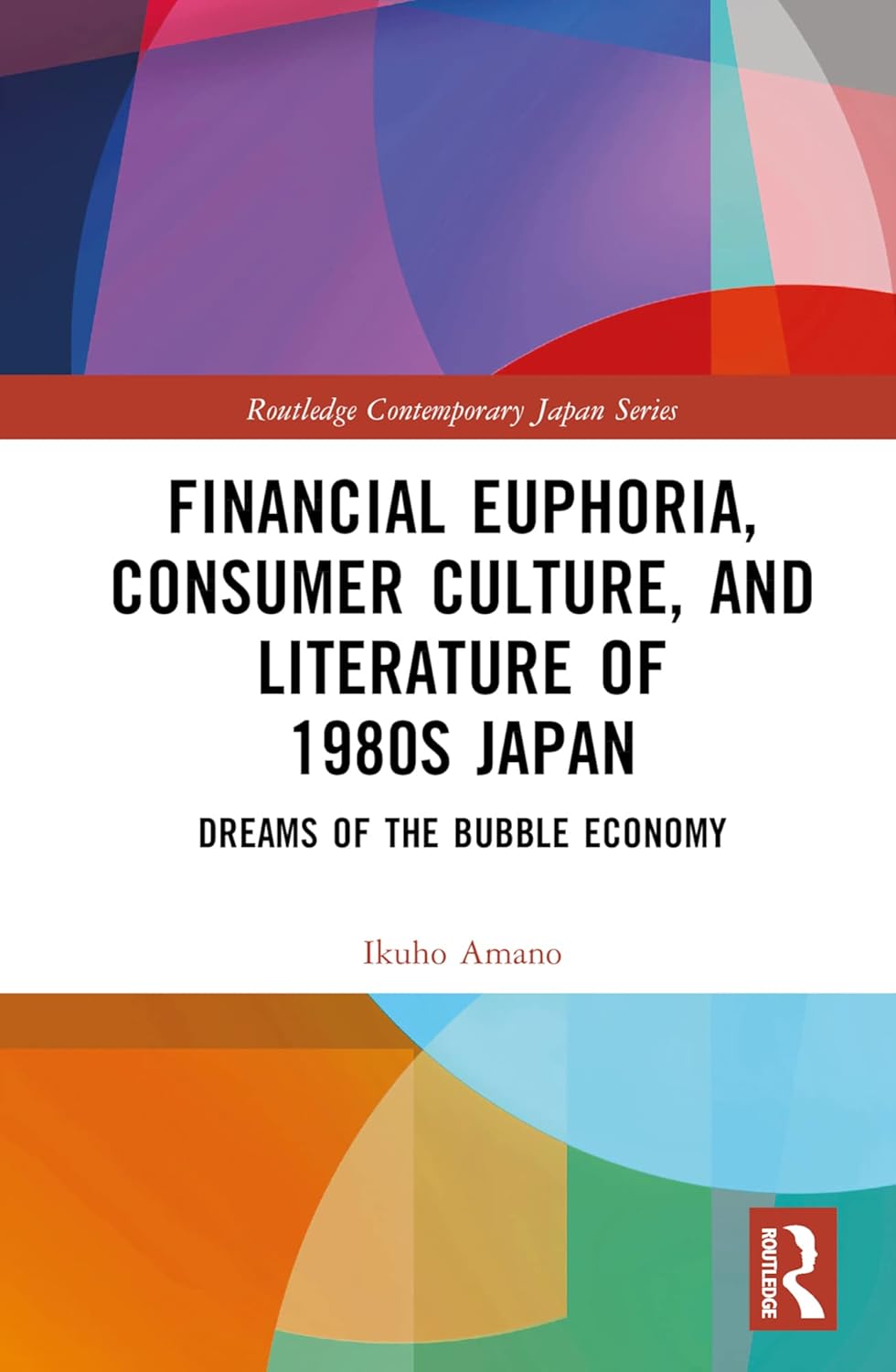Financial Euphoria, Consumer Culture, and Literature of 1980s Japan: Dreams of the Bubble Economy (Routledge Contemporary Japan Series)      1st Edition, Kindle Edition