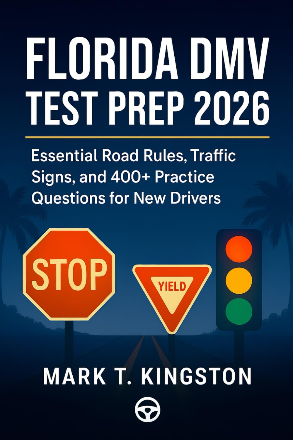 Florida DMV Test Prep 2026: The Complete Study Guide: Essential Road Rules, Traffic Signs, and 400+ Practice Questions and clear Explanations for New Drivers