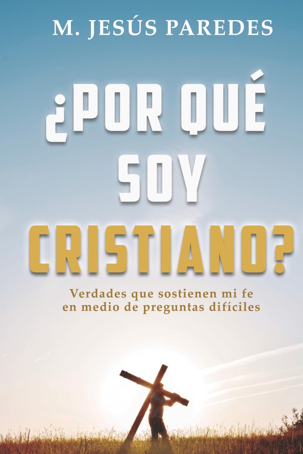 ¿Por qué soy cristiano?: Verdades que sostienen mi fe en medio de preguntas difíciles