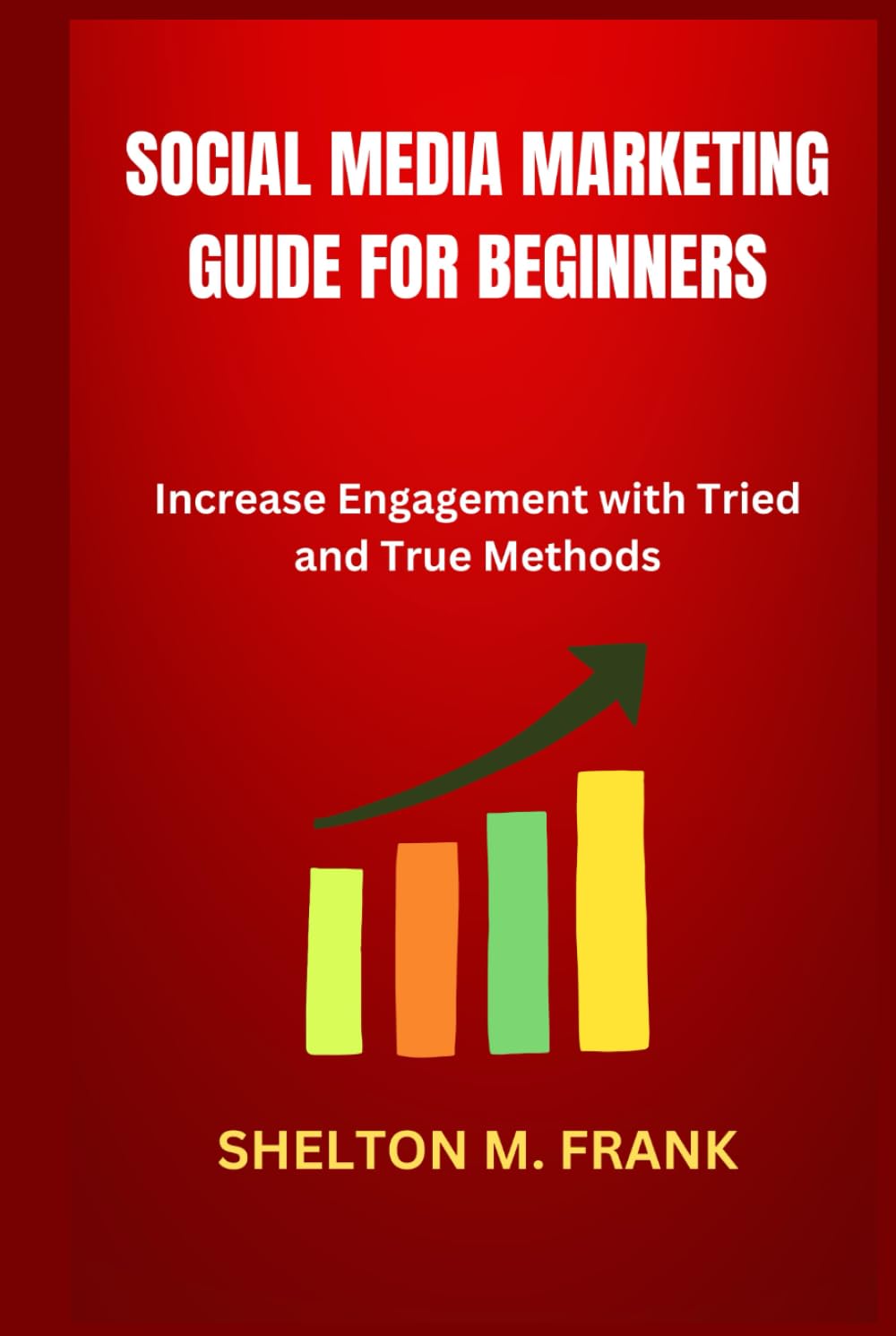 SOCIAL MEDIA MARKETING GUIDE FOR BEGINNERS: Increase Engagement with Tried and True Methods