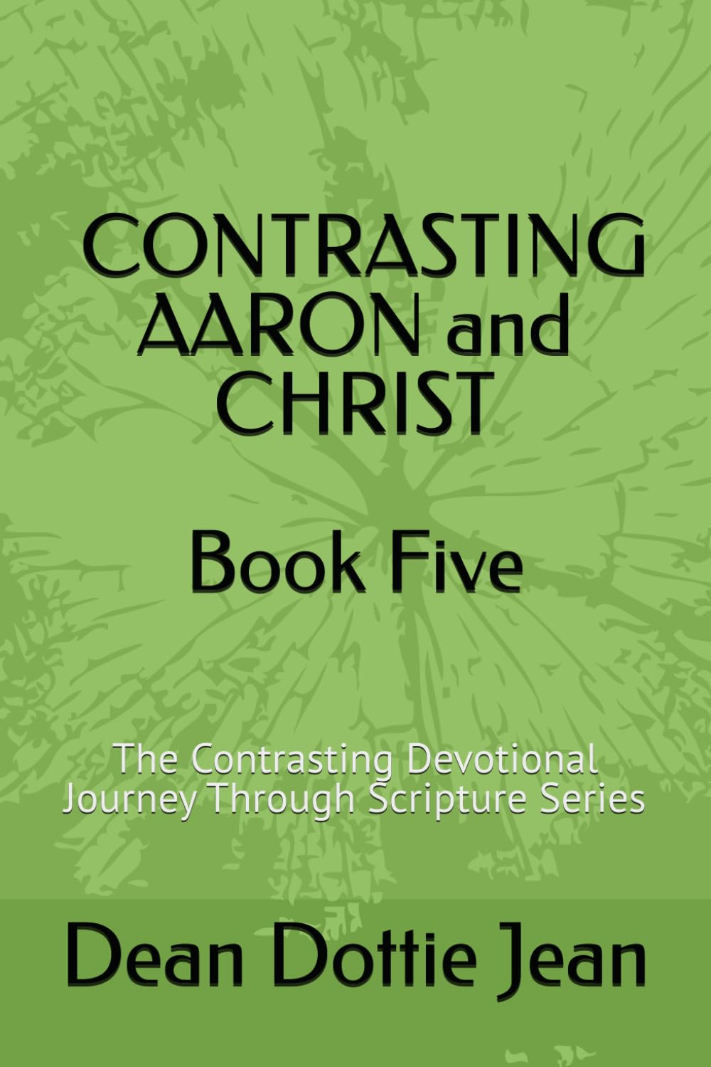 BOOK FIVE: CONTRASTING AARON and CHRIST: The Contrasting Devotional Journey Through Scripture Series