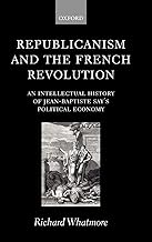 Republicanism and the French Revolution: An Intellectual History of Jean-Baptiste Say's Political Economy