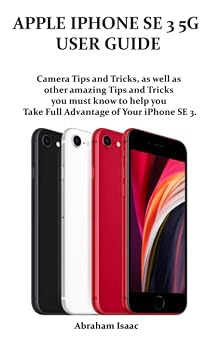 APPLE IPHONE SE 3 5G USER GUIDE Camera Tips and Tricks, as well as other amazing Tips and Tricks you must know to help you Take Full Advantage of Your iPhone SE 3.