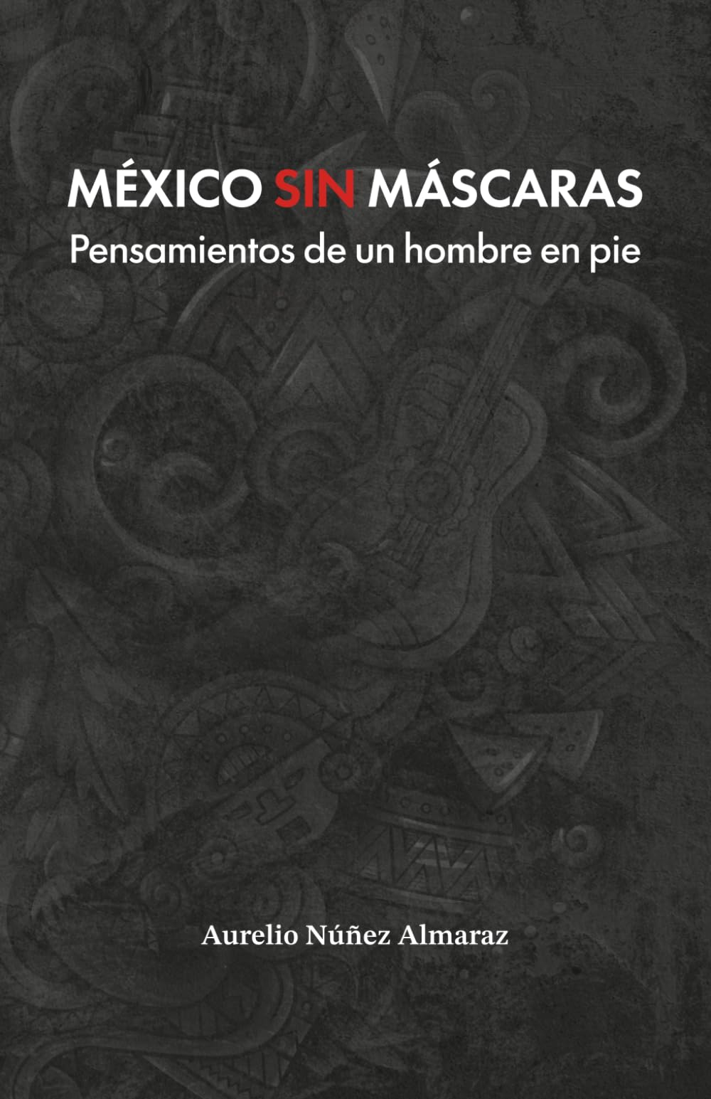 MÉXICO SIN MÁSCARAS: Pensamientos de un hombre en pie