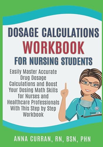 Dosage Calculations Workbook for Nursing Students: Easily Master Accurate Drug Dosage Calculations &amp; Boost Your Dosing Math Skills for Nurses &amp; ... Step Workbook (NCLEX Nursing Review Series)