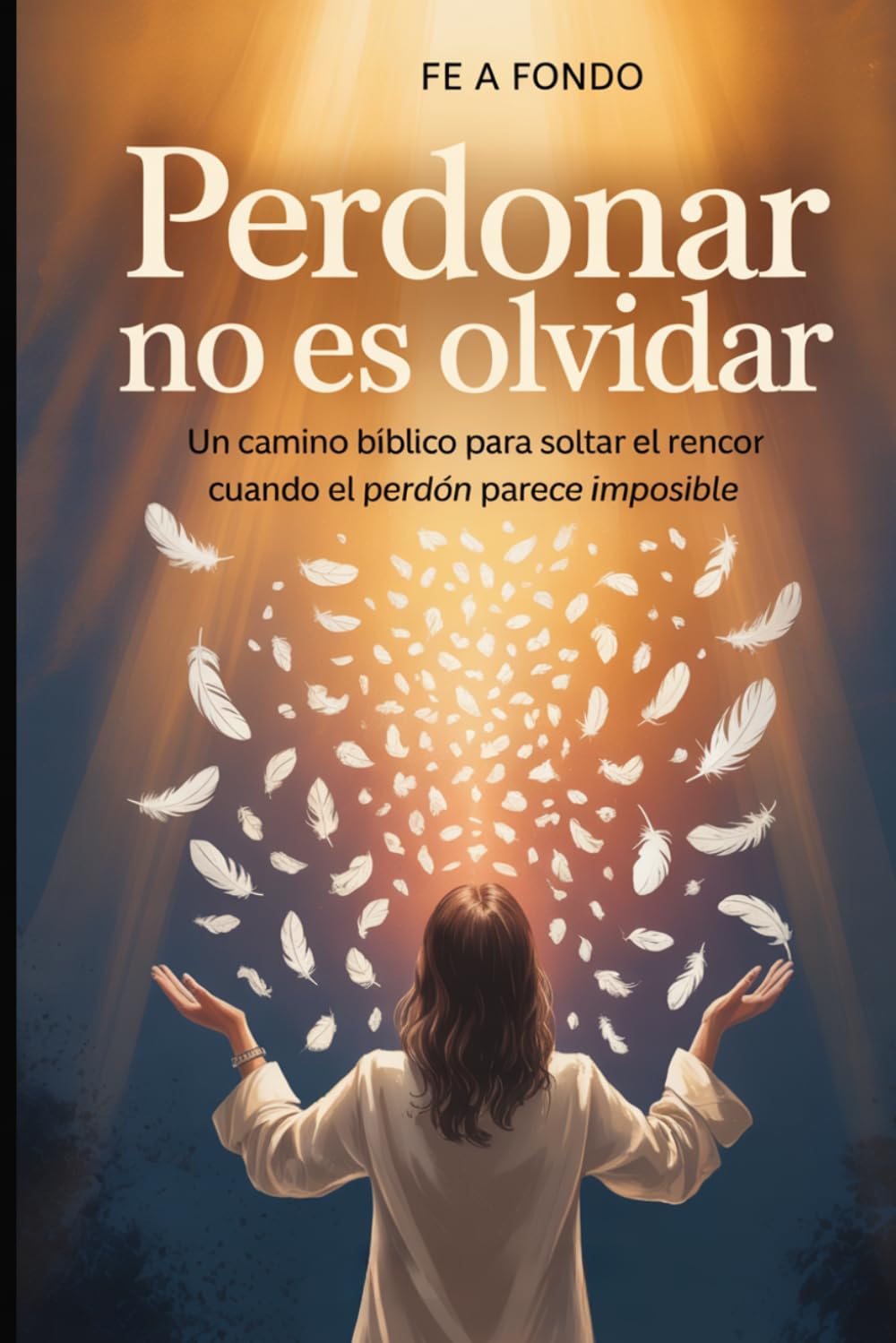 Perdonar No Es Olvidar: Un camino bíblico paso a paso para soltar el rencor cuando el daño fue profundo y el perdón parece imposible (Fe a Fondo)
