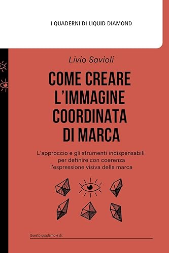 Come creare l’immagine coordinata di marca: L’approccio e gli strumenti indispensabili per definire con coerenza l’espressione visiva della marca