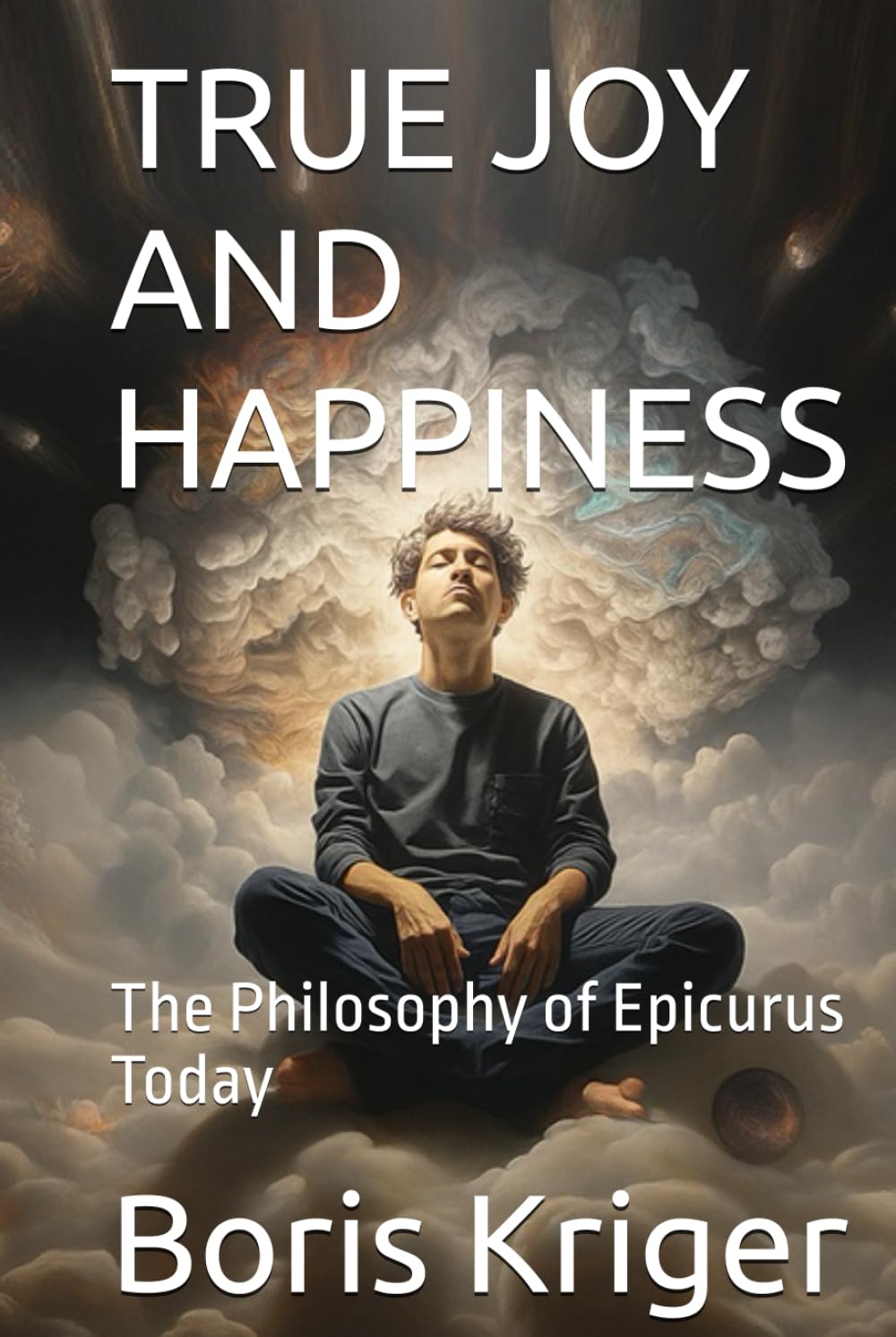TRUE JOY AND HAPPINESS: The Philosophy of Epicurus Today (Philosophical Questions)