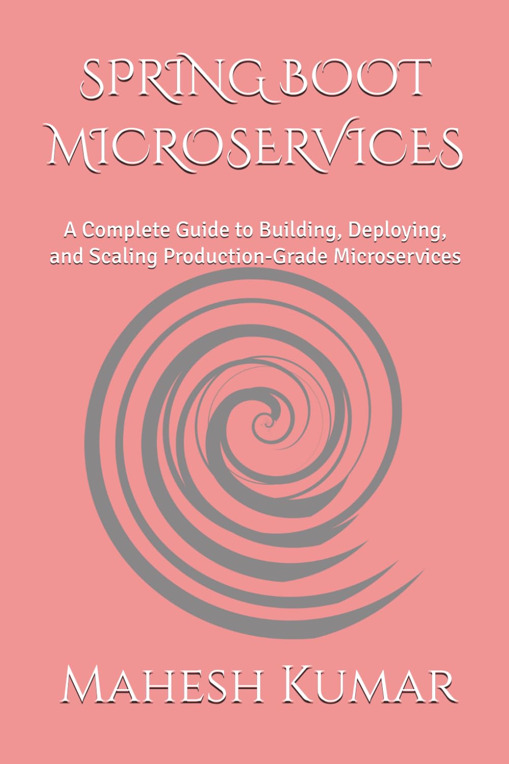 SPRING BOOT MICROSERVICES: A Complete Guide to Building, Deploying, and Scaling Production-Grade Microservices