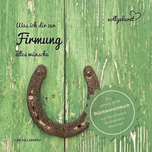 vollgeherzt: Was ich dir zur Firmung alles wünsche: Das geniale, große Glückwunschbuch zum Verschenken an besondere…
