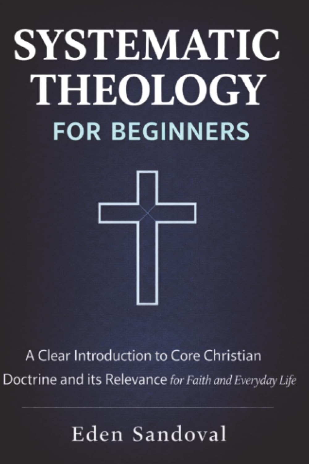 Systematic Theology for Beginners: A Clear Introduction to Core Christian Doctrine and Its Relevance for Faith and Everyday Life.