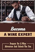 Become A Wine Expert: Prepare For A Wine Adventure And Unlock The Fun