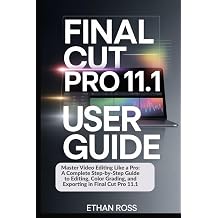 FINAL CUT PRO 11.1 USER GUIDE FOR BEGINNERS AND PROFESSIONALS Master Video Editing Like a Pro A Complete Step-by-Step Guide to Editing, Color Grading, and Exporting in Final Cut Pro 11.1