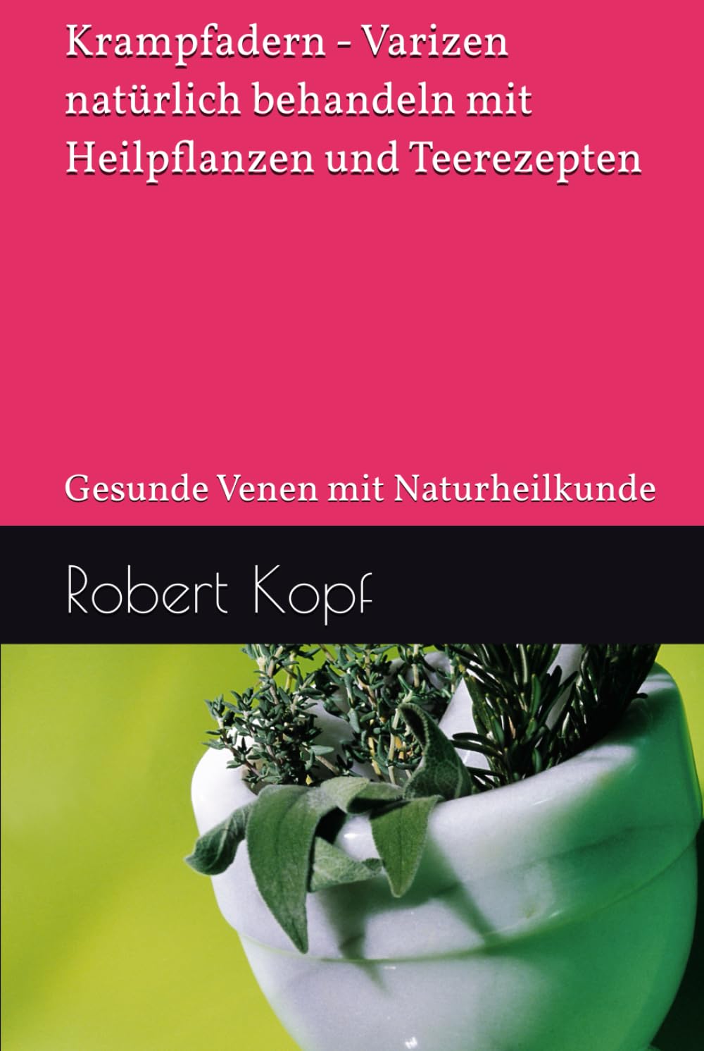 Krampfadern - Varizen natürlich behandeln mit Heilpflanzen und Teerezepten: Gesunde Venen mit Naturheilkunde
