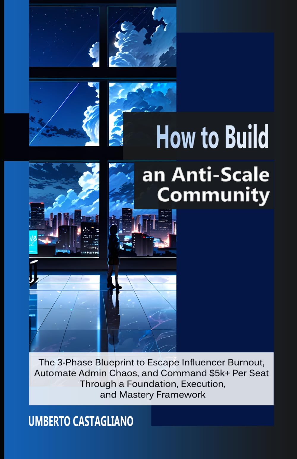 How to Build an Anti-Scale Community: The 3-Phase Blueprint to Escape Influencer Burnout, Automate Admin Chaos, and Command $5k+ Per Seat Through a ... Marketing — The Community Playbook)