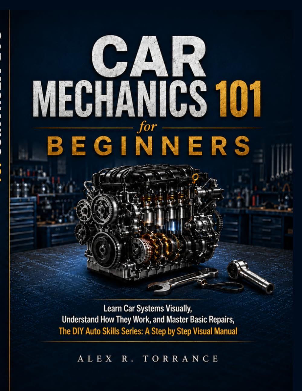 CAR MECHANICS 101 FOR BEGINNERS: Learn Car Systems Visually, Understand How They Work, and Master Basic Repairs, The DIY Auto Skills Series: A Step by Step Visual Manual
