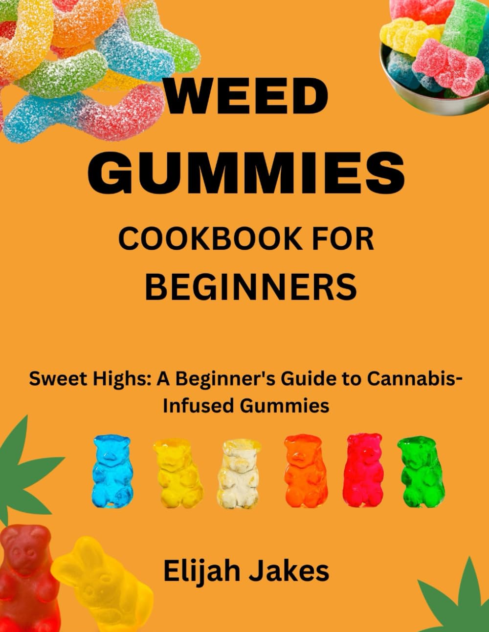 Weed Gummies Cookbook For Beginners: Sweet Highs: A Beginner's Guide to Cannabis-Infused Gummies