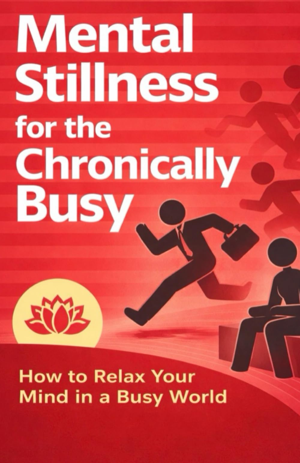 Mental Stillness for the Chronically Busy: How to Find Calm and Clarity Without Slowing Your Life Down