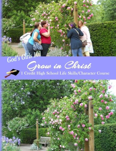 God's Girls 101: Grow in Christ: Grow in Christ: 1 Credit High School Life Skills/Character Course (Homeschooling High School to the Glory of God)