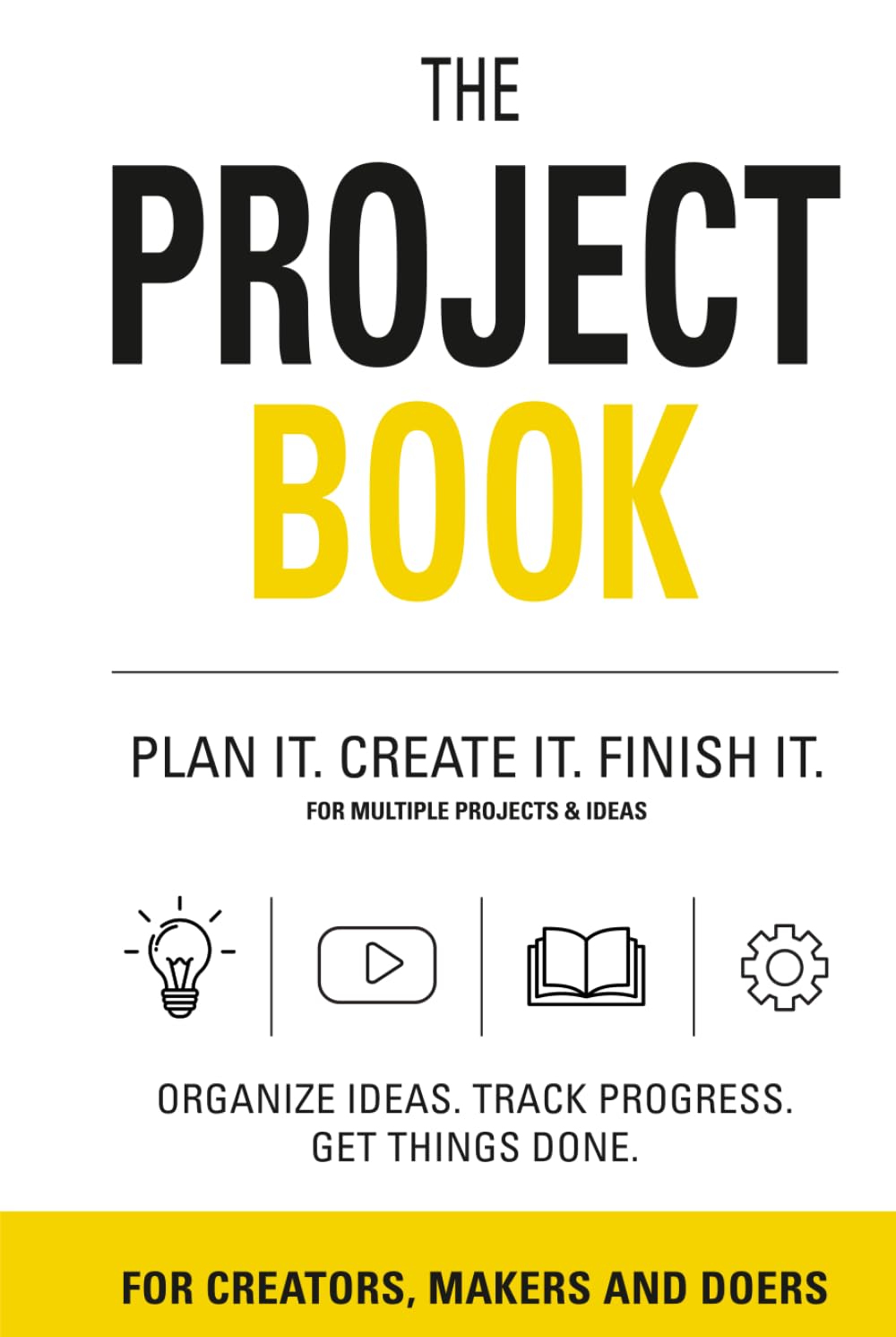 The Project Book: PLAN IT. CREATE IT. FINISH IT. FOR MULTIPLE PROJECTS & IDEAS