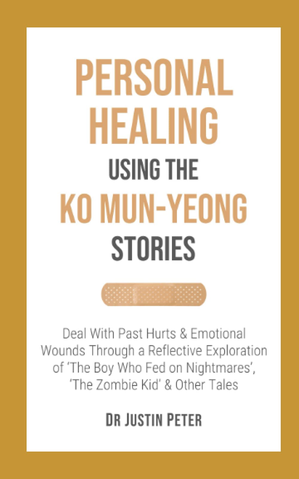 Personal Healing Using the Ko Mun-Yeong Stories: Deal With Past Hurts and Emotional Wounds Through a Reflective Exploration of ‘The Boy Who Fed on ... and Other Tales (Dr JP's Self-Help Guides)