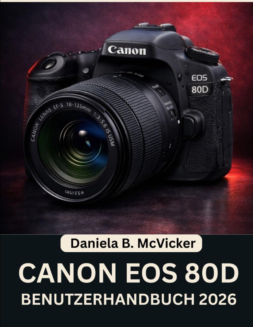 Canon Eos 80d Benutzerhandbuch 2026: Schritt-für-Schritt-Anleitung für atemberaubende Fotos und kreative Kameratechniken mit Expertentipps und Tricks für Anfänger und Senioren