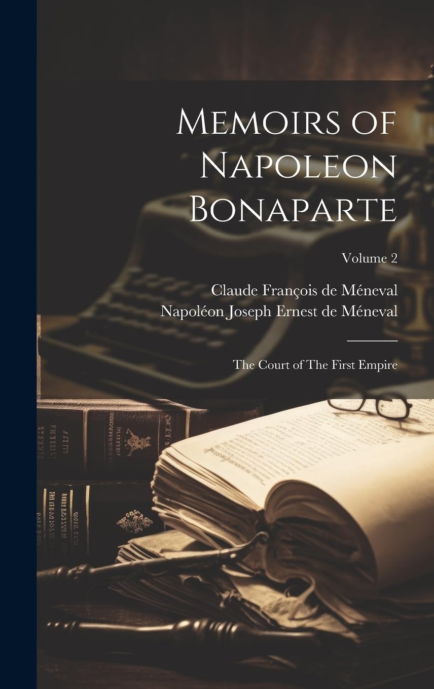 Memoirs of Napoleon Bonaparte: The Court of The First Empire; Volume 2