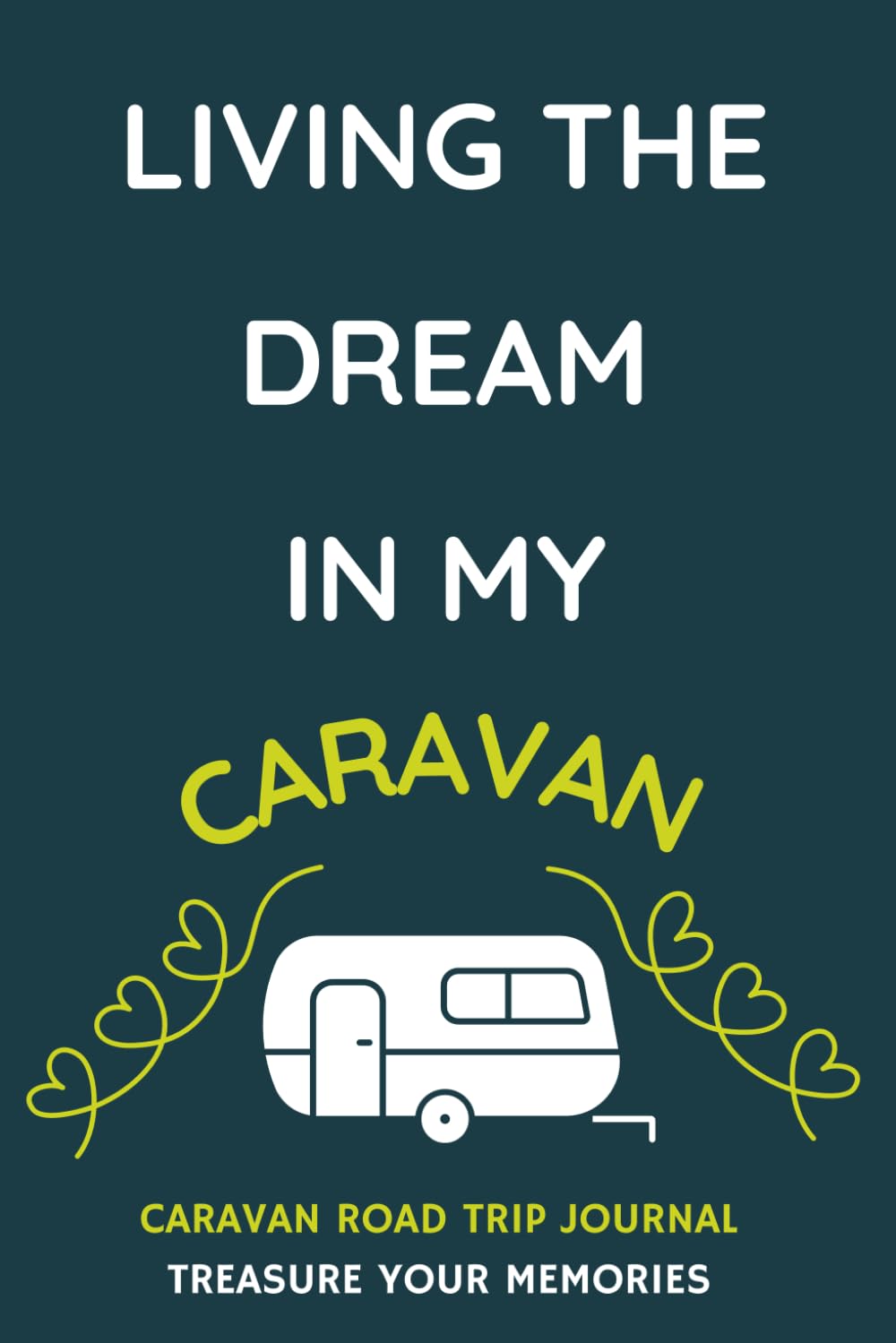 Living The Dream In My Caravan - A Caravan Road Trip Travel Journal With a Fun Cover: - A Funny Novelty Christmas / Birthday Gift / Present For Anyone With A Caravan