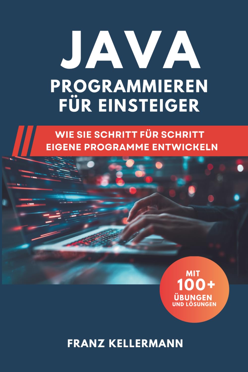 Java Programmieren für Einsteiger: Wie Sie Schritt für Schritt eigene Programme entwickeln – Mit 100+ Übungen und Lösungen