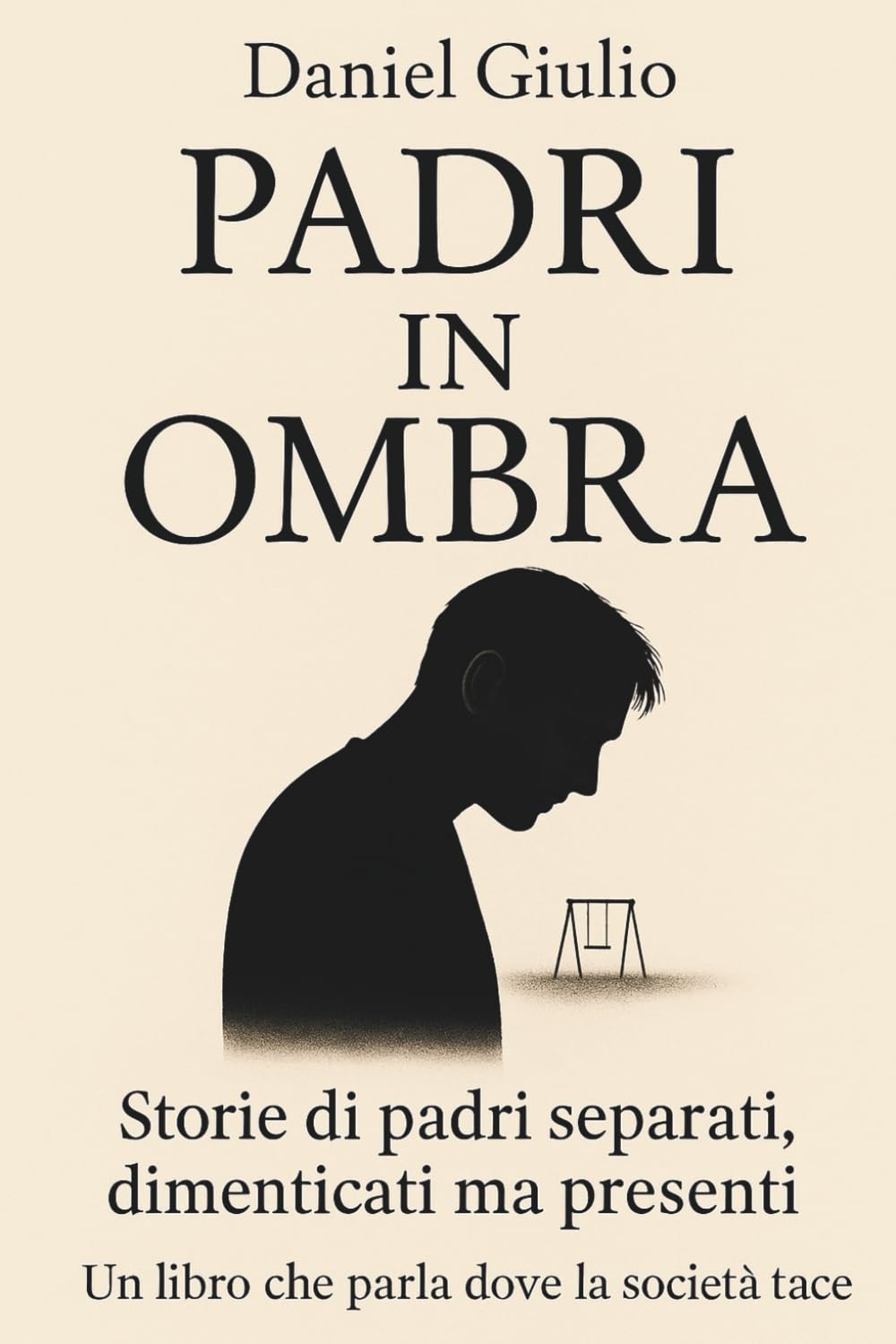 Padri In Ombra: Storie di Padri Separati, Dimenticati ma Presenti. Una Raccolta di Verità Che la Società Continua a Ignorare