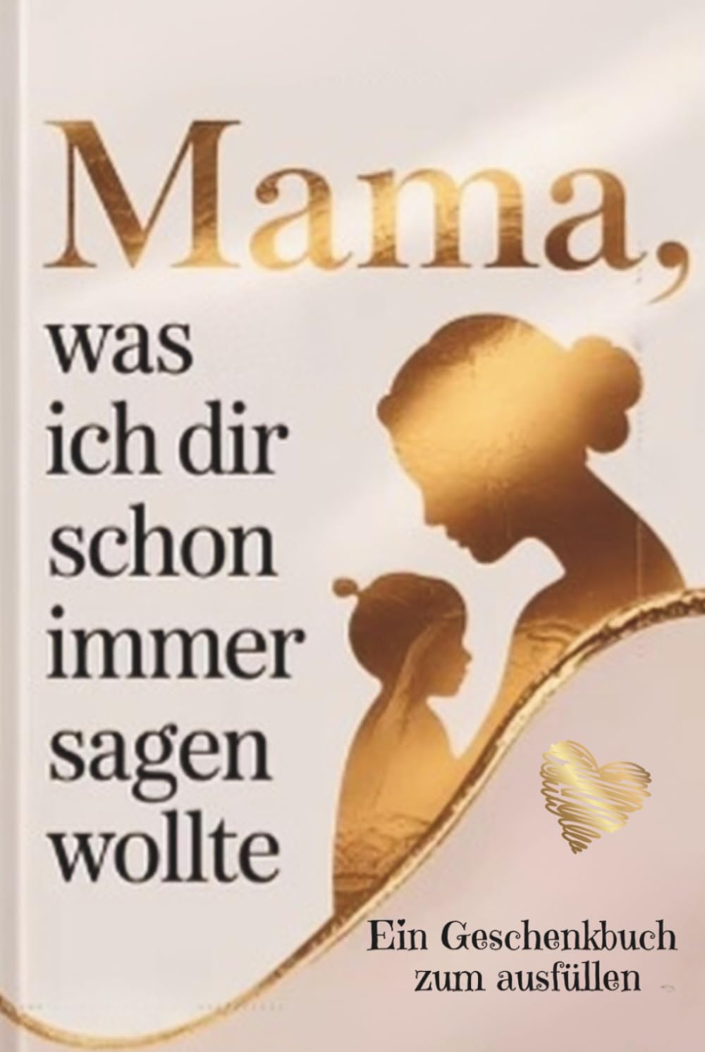 Mama, was ich dir schon immer sagen wollte - Ein Geschenkbuch zum ausfüllen: Ein Geschenk zum Muttertag, Geburtstag oder einfach zwischendurch